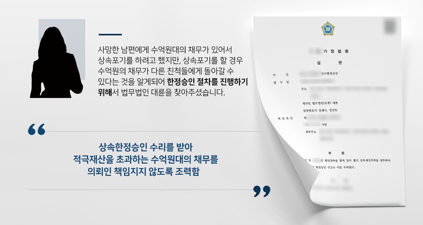 본 사건의 의뢰인은 남편에게 수억원대의 채무가 있었다는 사실을 남편이 사망하기 이전부터 알고 있었습니다. 가족들은 채무 문제로 종종 함께 고민해왔다고 합니다.그 과정에서 채무자가 사망할 경우 그 가족에게 소극재산이 상속될 수 있다는 사실을 알게 된 의뢰인께서는 채무가 있는 가족이 사망한 경우 해야 할 절차나 서류에 대해서도 이미 숙지하고 계셨습니다.그러다 의뢰인의 남편분께서 사고로 사망하였고, 의뢰인과 자녀들이 상속을 포기할 경우 연로하신 시부모님이 채무상속을 받게 될 것을 우려하여 상속한정승인을 진행하기로 결심하시고 상속전문변호사가 있는 저희를 찾아주셨다고 합니다.
