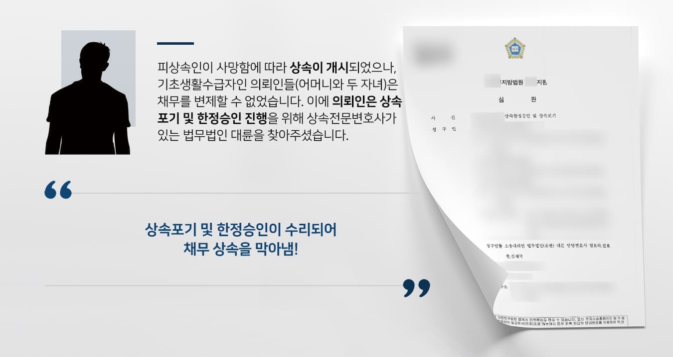 피상속인이 사망함에 따라 상속이 개시되었으나, 기초생활수급자인 의뢰인들(어머니와 두 자녀)은 채무를 변제할 수 없었습니다. 이에 의뢰인은 상속포기 및 한정승인 소송을 하고자 상속전문변호사가 있는 법무법인 대륜을 찾아주셨습니다.