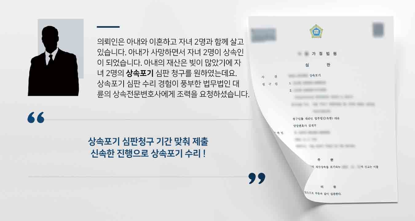 의뢰인은 아내와 이혼하고 자녀 2명과 함께 살고 있습니다. 아내가 사망하면서 자녀 2명이 상속인이 되었습니다. 아내의 재산은 빚이 많았기에 자녀 2명의 상속포기 심판 청구를 원하였는데요. 상속포기 심판 수리 경험이 풍부한 법무법인 대륜의 상속전문변호사에게 조력을 요청하셨습니다.