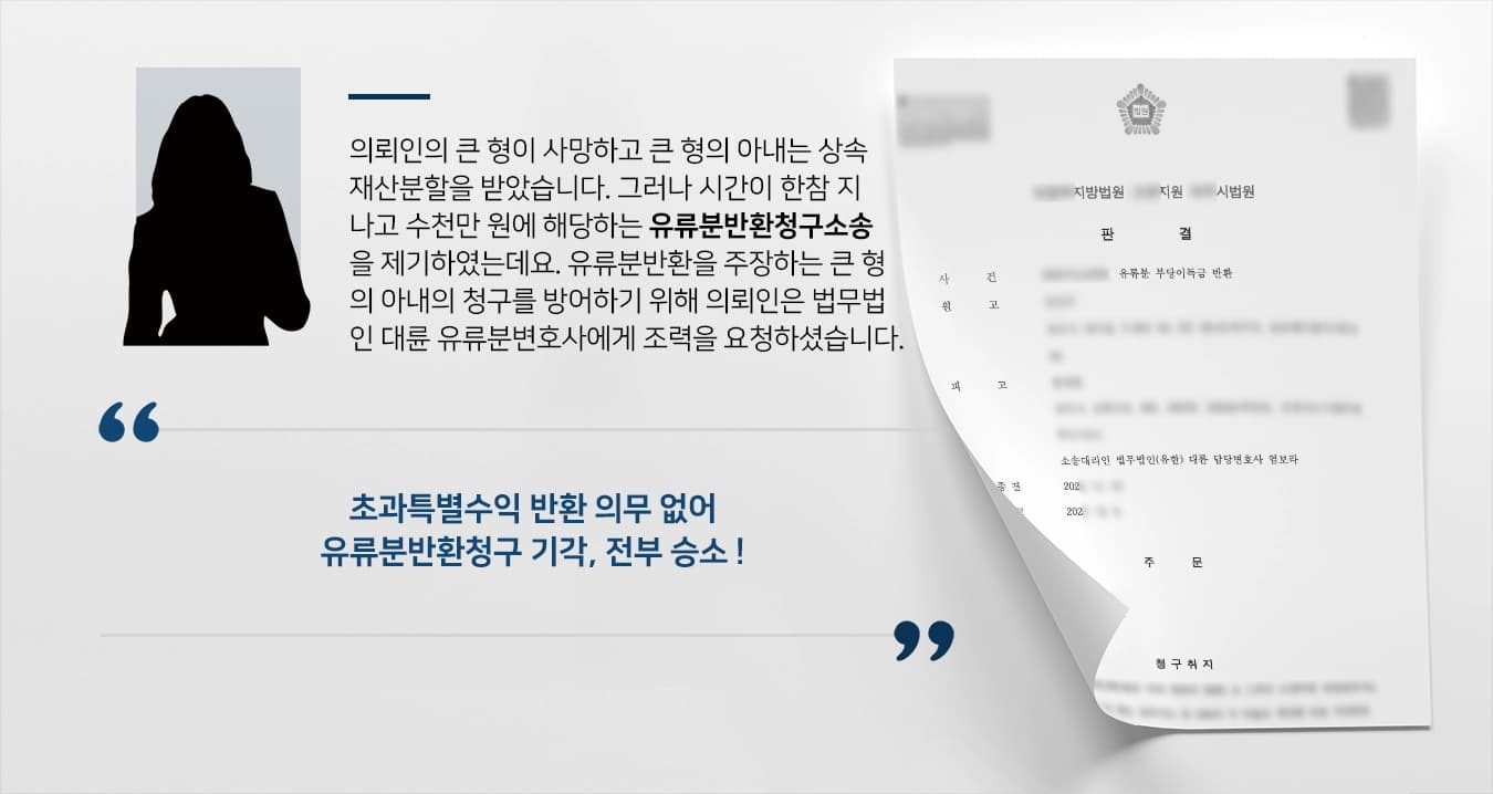 의뢰인의 큰 형이 사망하고 큰 형의 아내는 상속재산분할을 받았습니다. 그러나 시간이 한참 지나고 수천만 원에 해당하는 유류분반환청구소송을 제기하였는데요. 유류분반환을 주장하는 큰 형의 아내의 청구를 방어하기 위하여 의뢰인은 법무법인 대륜 유류분변호사에게 조력을 요청하셨습니다.