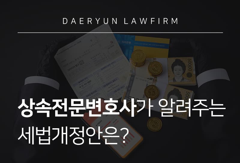 상속전문변호사가 설명하는 세법개정안은?